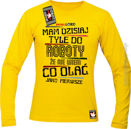 Mam dzisiaj tyle do roboty że nie wiem co olać jako pierwsze - Longsleeve męski