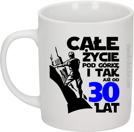 Całe życie pod górkę i tak już od 30 lat - Kubek ceramiczny