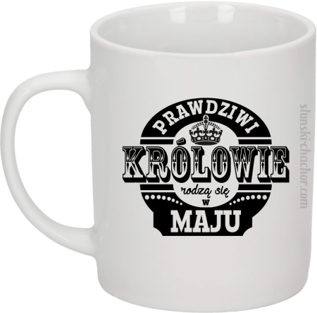 Prawdziwi KRÓLOWIE rodzą się w Maju - Kubek ceramiczny 