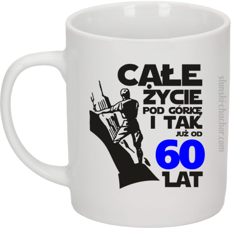 Całe życie pod górkę i tak już od 60 lat - Kubek ceramiczny 